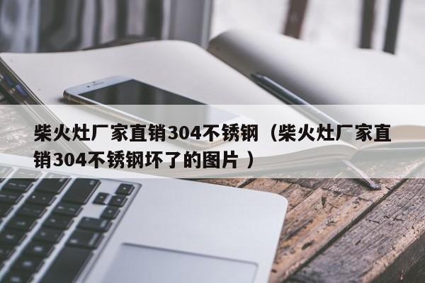柴火灶廠家直銷304不銹鋼（柴火灶廠家直銷304不銹鋼壞了的圖片 ）